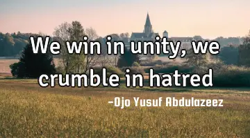 We win in unity, we crumble in hatred