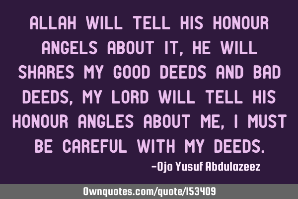 Allah will tell his honour angels about it, He will shares my good deeds and bad deeds, my Lord