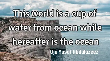 This world is a cup of water from ocean while hereafter is the ocean
