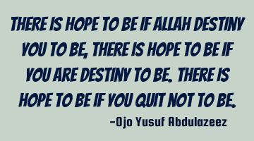 There is hope to be if Allah destiny you to be, There is hope to be if you are destiny to be. There