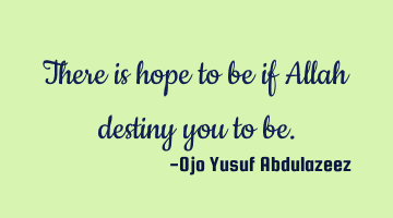 There is hope to be if Allah destiny you to be.