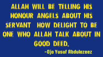 Allah will be telling his honour angels about his servant, How delight to be one who Allah talk