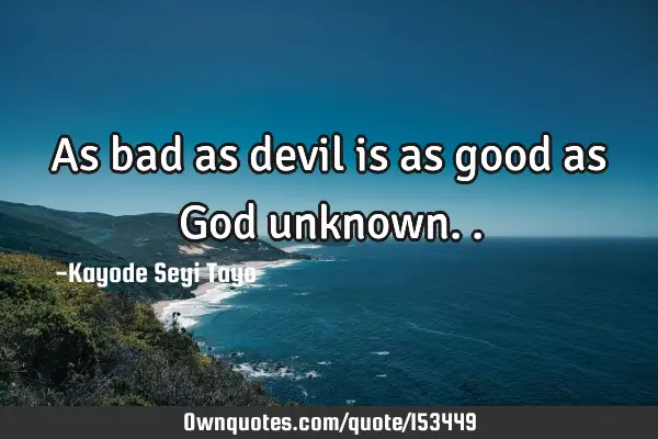 As bad as devil is as good as God