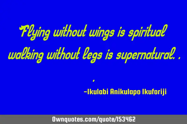 Flying without wings is spiritual walking, without legs is