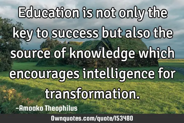 Education is not only the key to success but also the source of knowledge which encourages