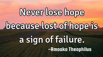 Never lose hope because lost of hope is a sign of