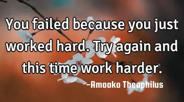 You failed because you just worked hard. Try again and this time work harder.