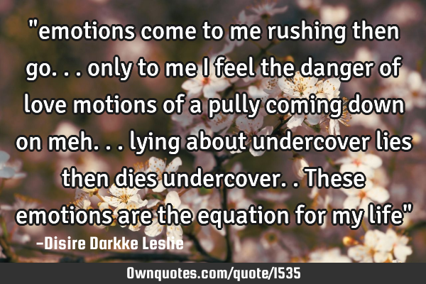 "emotions come to me rushing then go... only to me i feel the danger of love motions of a pully