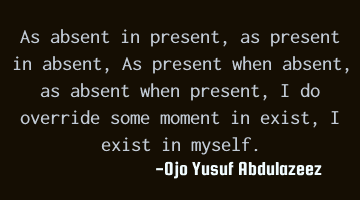 As absent in present, as present in absent, As present when absent, as absent when present, I do
