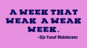 A week that weak, A weak week.
