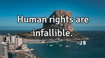 Human rights are infallible.