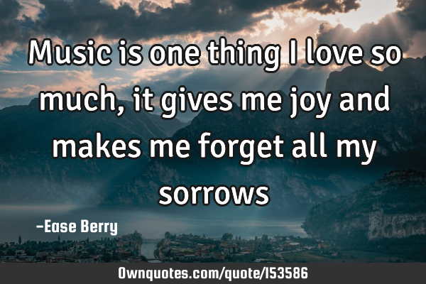 Music is one thing I love so much, it gives me joy and makes me forget all my