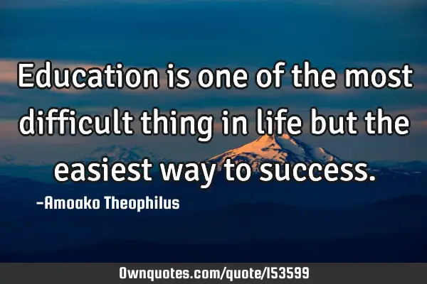 Education is one of the most difficult thing in life but the easiest way to