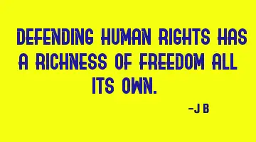 Defending human rights has a richness of freedom all its own.