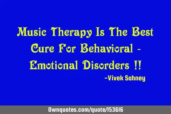 Music therapy is the best cure for behavioral - emotional disorders !