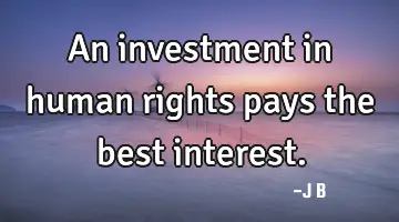An investment in human rights pays the best interest.