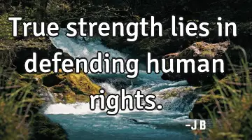 True strength lies in defending human rights.