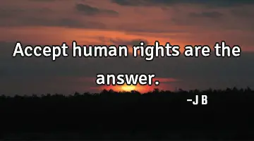 Accept human rights are the answer.