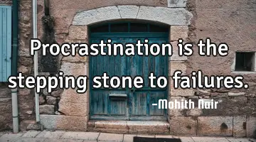 Procrastination is the stepping stone to failures.