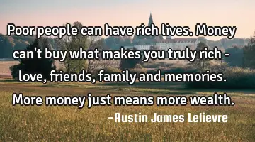 Poor people can have rich lives. Money can