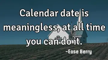 calendar date is meaningless, at all time you can do