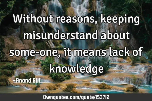 Without reasons, keeping misunderstand about some-one, it means lack of