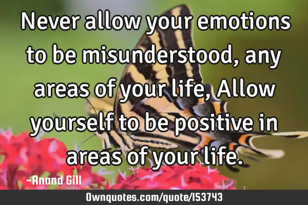 Never allow your emotions to be misunderstood, any areas of your life, Allow yourself to be