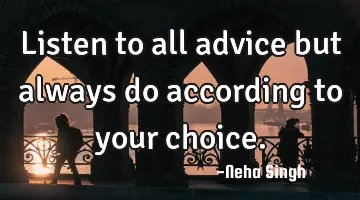 Listen to all advice but always do according to your