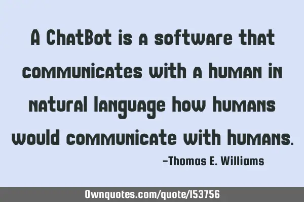 A ChatBot is a software that communicates with a human in natural language how humans would