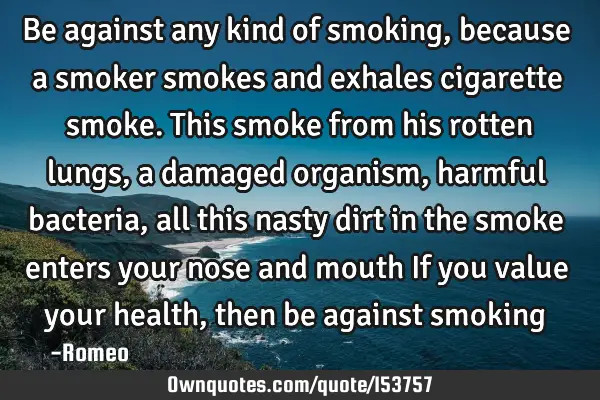 Be against any kind of smoking, because a smoker smokes and exhales cigarette smoke. This smoke