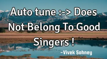Auto tune :-> Does Not Belong To Good Singers !