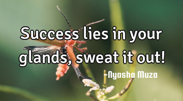 Success lies in your glands, sweat it out!
