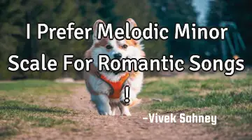 I Prefer Melodic Minor Scale For Romantic Songs !