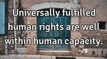 Universally fulfilled human rights are well within human capacity.