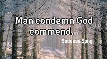 Man condemn God commend..
