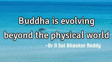 Buddha is evolving beyond the physical