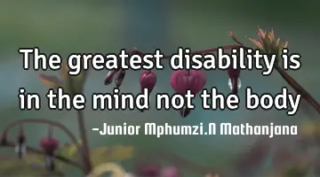 The greatest disability is in the mind not the body
