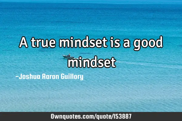 A true mindset is a good mindset
