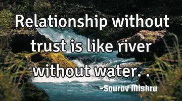 Relationship without trust is like river without water..