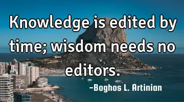 Knowledge is edited by time; wisdom needs no editors.