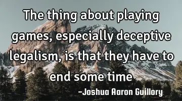 The thing about playing games, especially deceptive legalism, is that they have to end some time