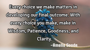 Every choice we make matters in developing our final outcome. With every choice you make, make in W
