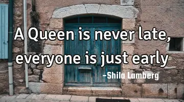 A Queen is never late, everyone is just early