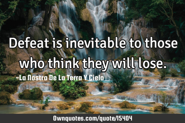 Defeat is inevitable to those who think they will