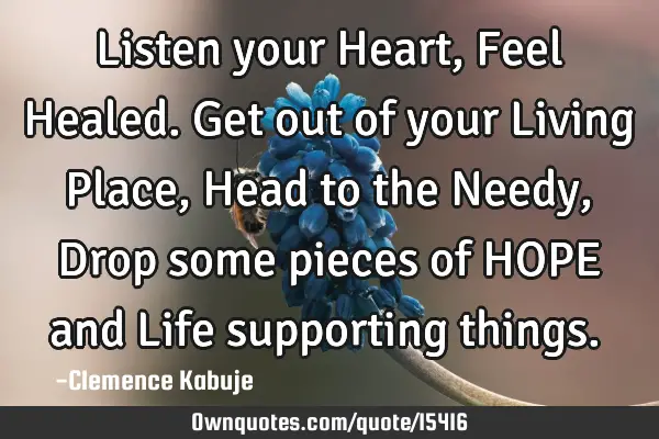 Listen your Heart, Feel Healed. Get out of your Living Place, Head to the Needy, Drop some pieces