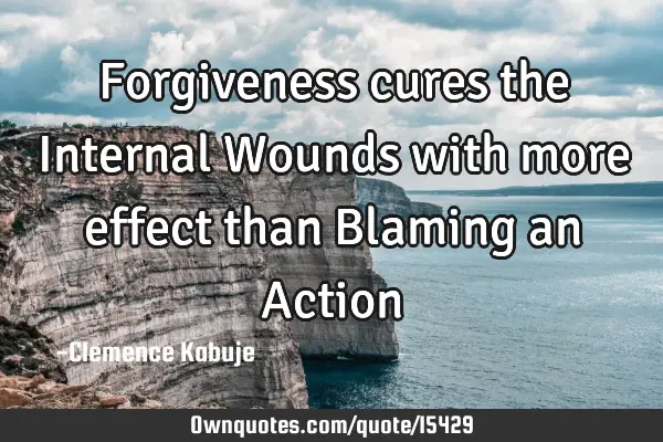 Forgiveness cures the Internal Wounds with more effect than Blaming an A