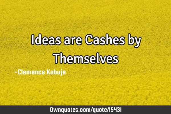 Ideas are Cashes by T