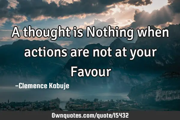 A thought is Nothing when actions are not at your F