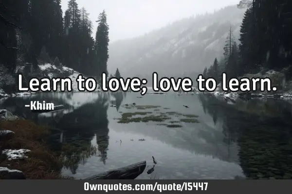 Learn to love; love to