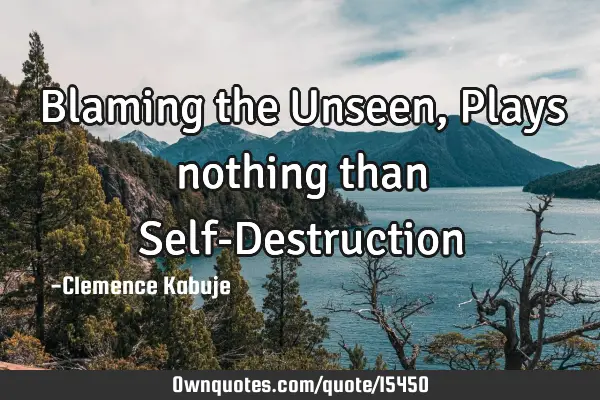 Blaming the Unseen, Plays nothing than Self-D